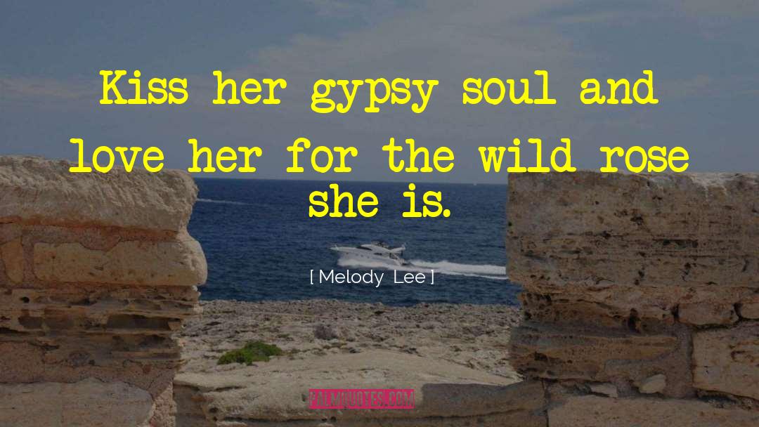 Melody  Lee Quotes: Kiss her gypsy soul and