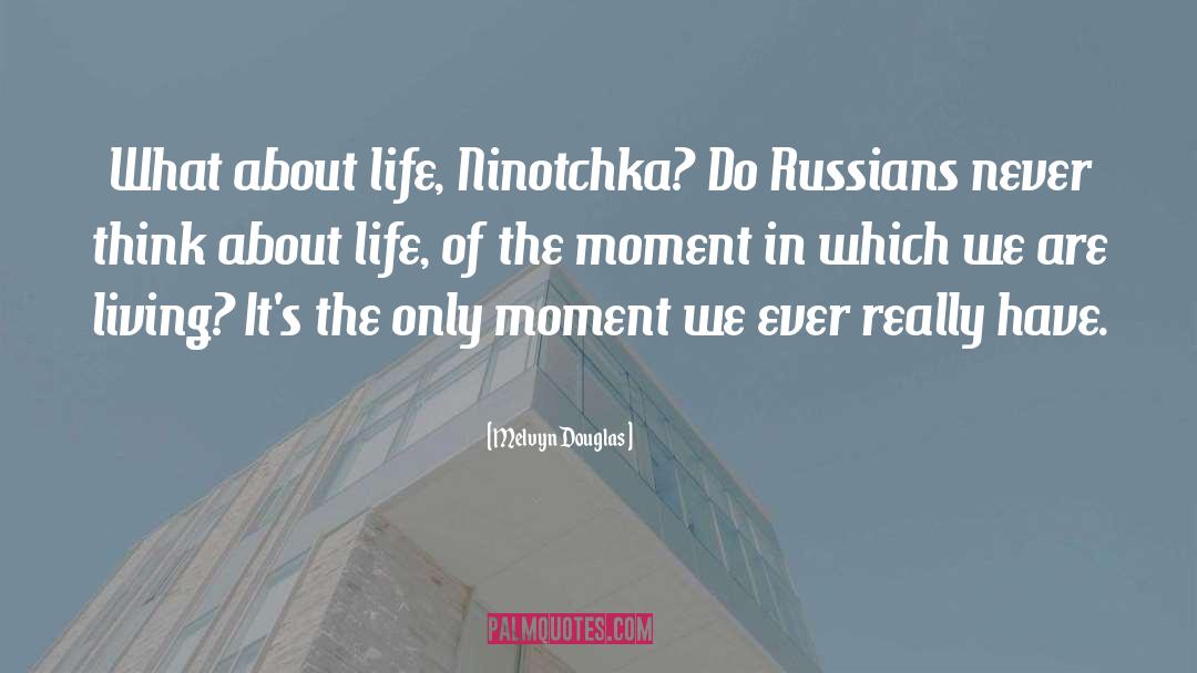 Melvyn Douglas Quotes: What about life, Ninotchka? Do