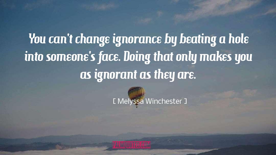 Melyssa Winchester Quotes: You can't change ignorance by