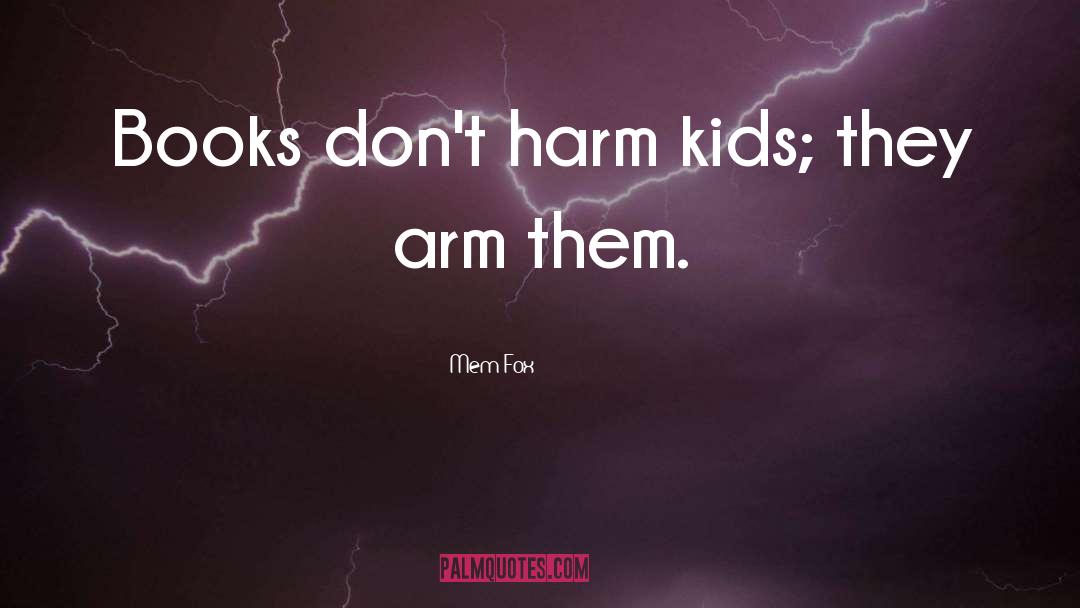 Mem Fox Quotes: Books don't harm kids; they