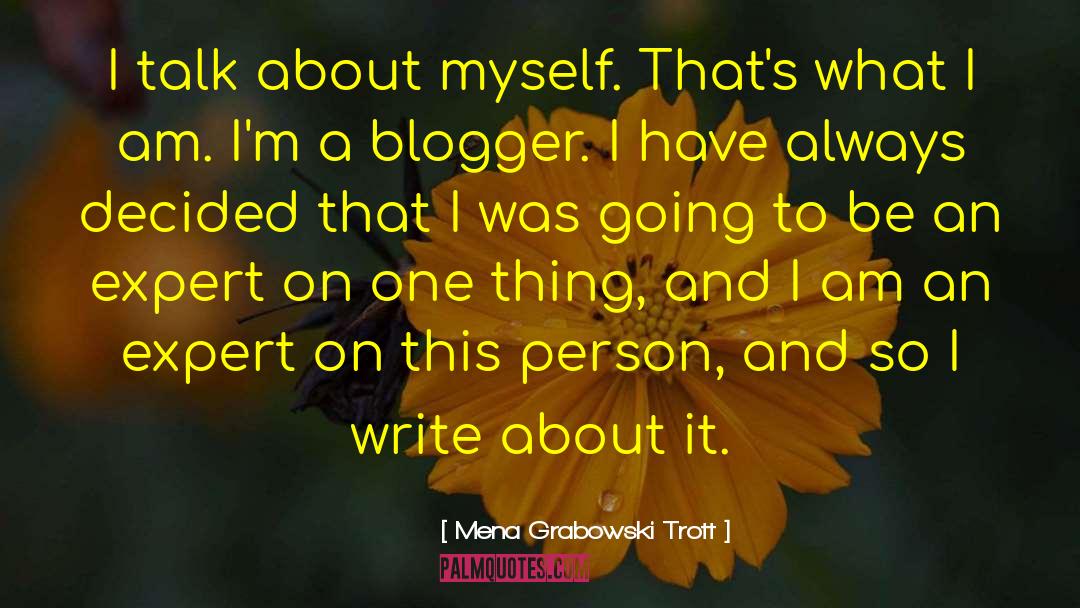 Mena Grabowski Trott Quotes: I talk about myself. That's
