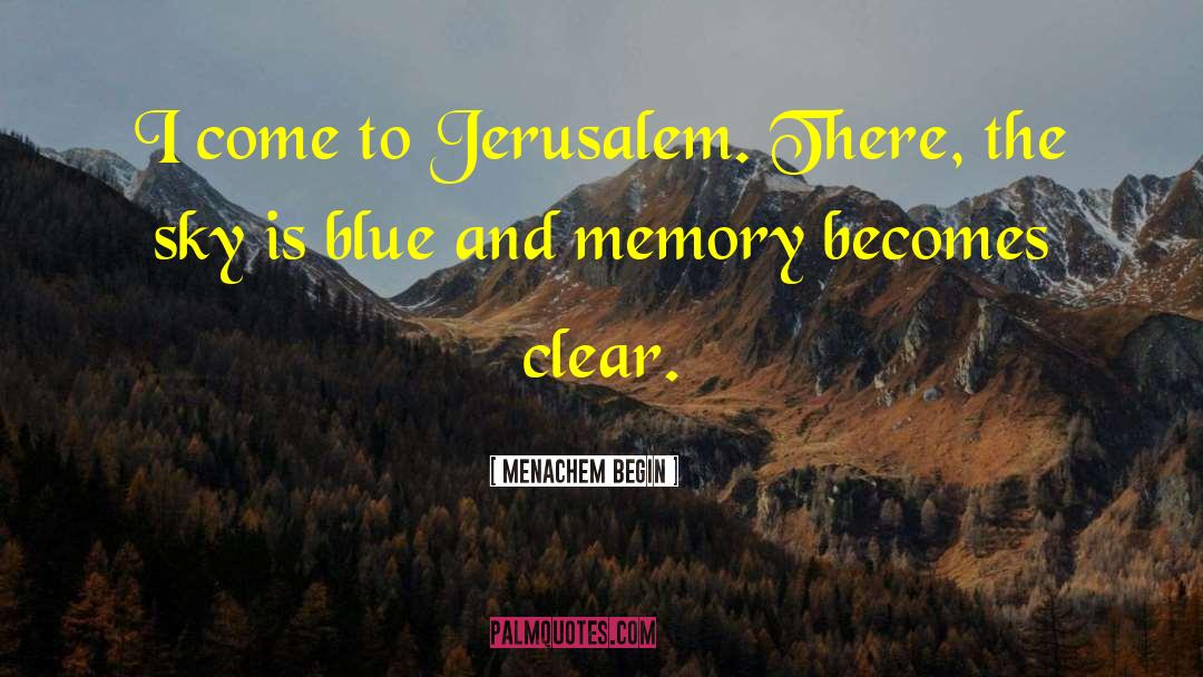 Menachem Begin Quotes: I come to Jerusalem. There,