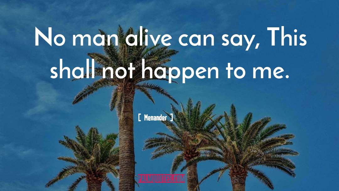 Menander Quotes: No man alive can say,