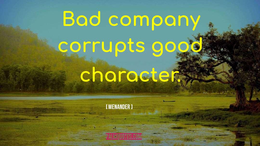 Menander Quotes: Bad company corrupts good character.