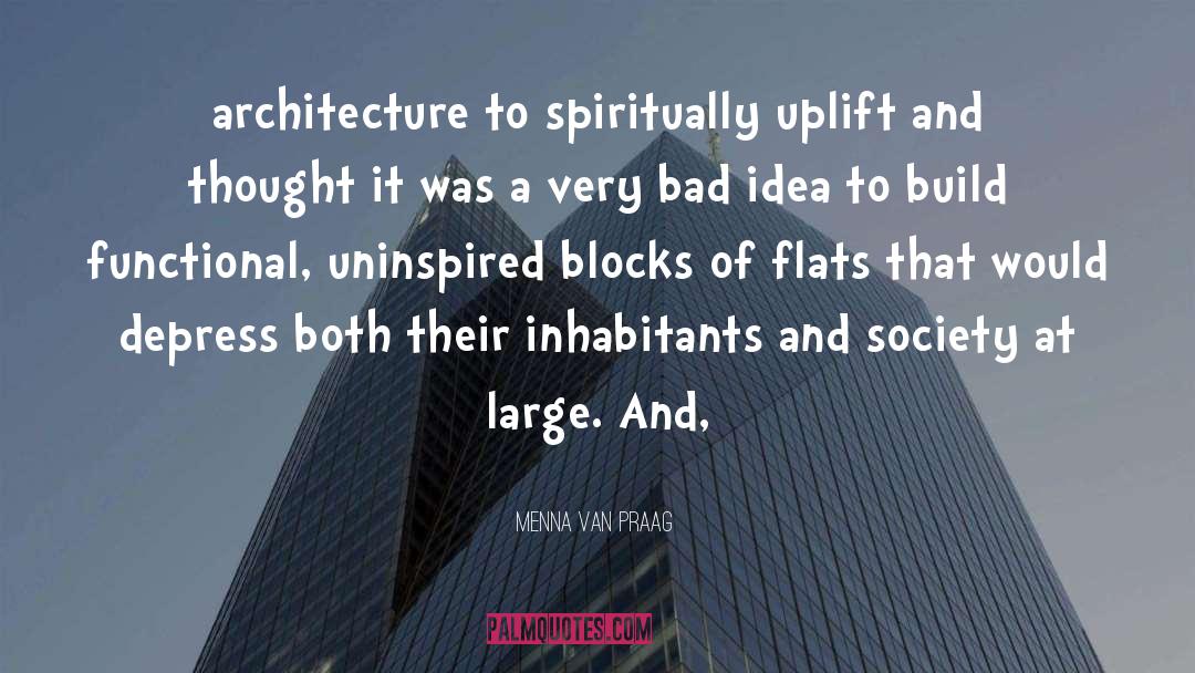 Menna Van Praag Quotes: architecture to spiritually uplift and