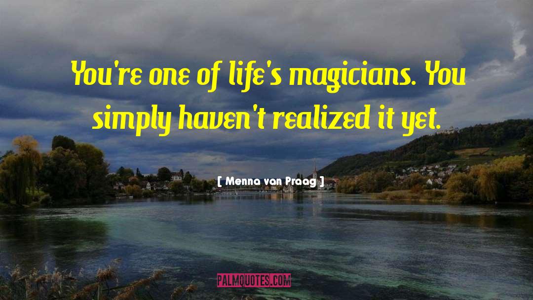 Menna Van Praag Quotes: You're one of life's magicians.
