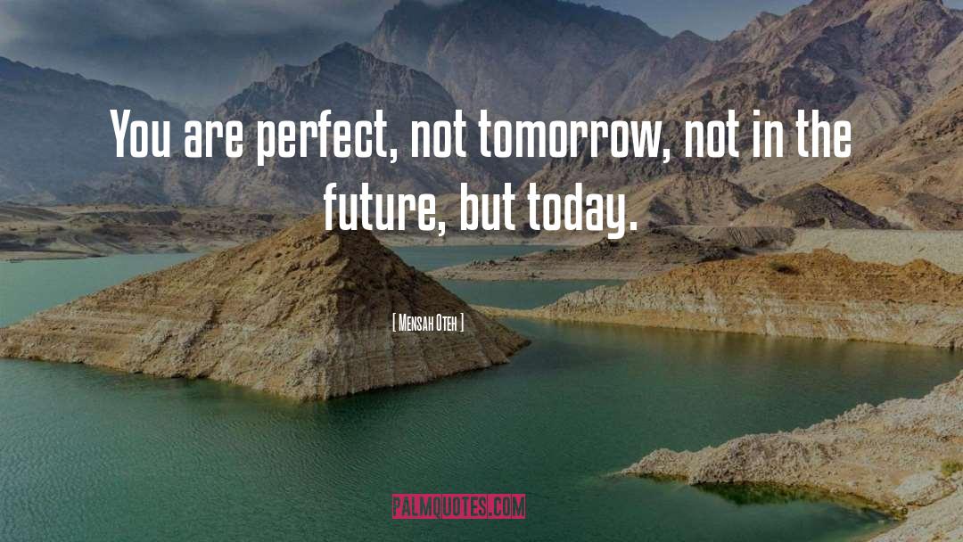 Mensah Oteh Quotes: You are perfect, not tomorrow,