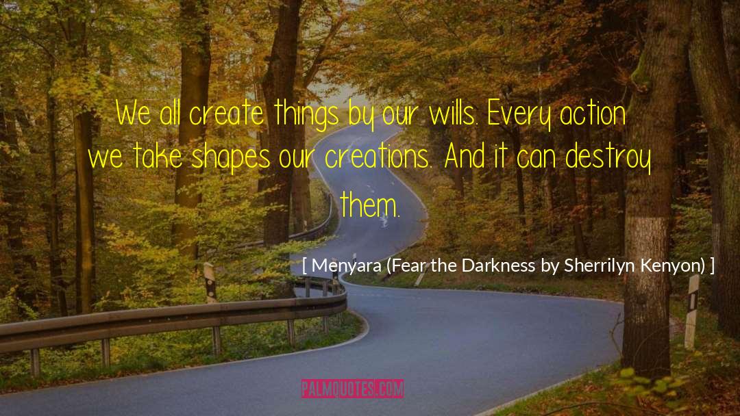 Menyara (Fear The Darkness By Sherrilyn Kenyon) Quotes: We all create things by