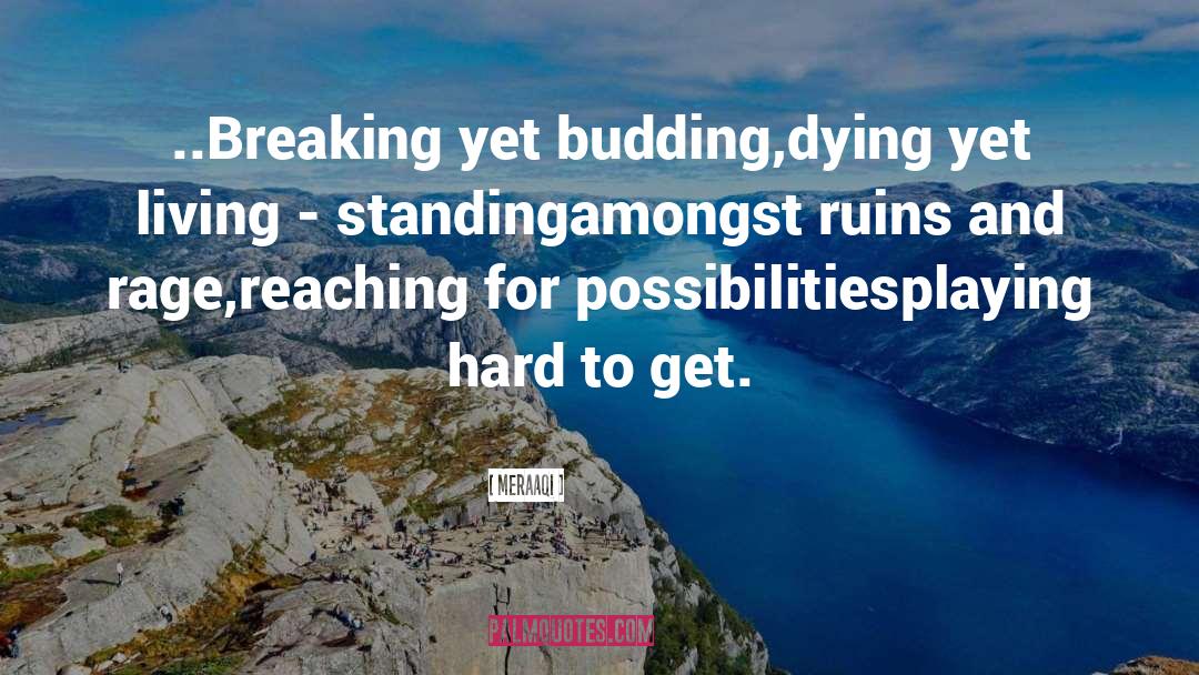 Meraaqi Quotes: ..Breaking yet budding,<br />dying yet