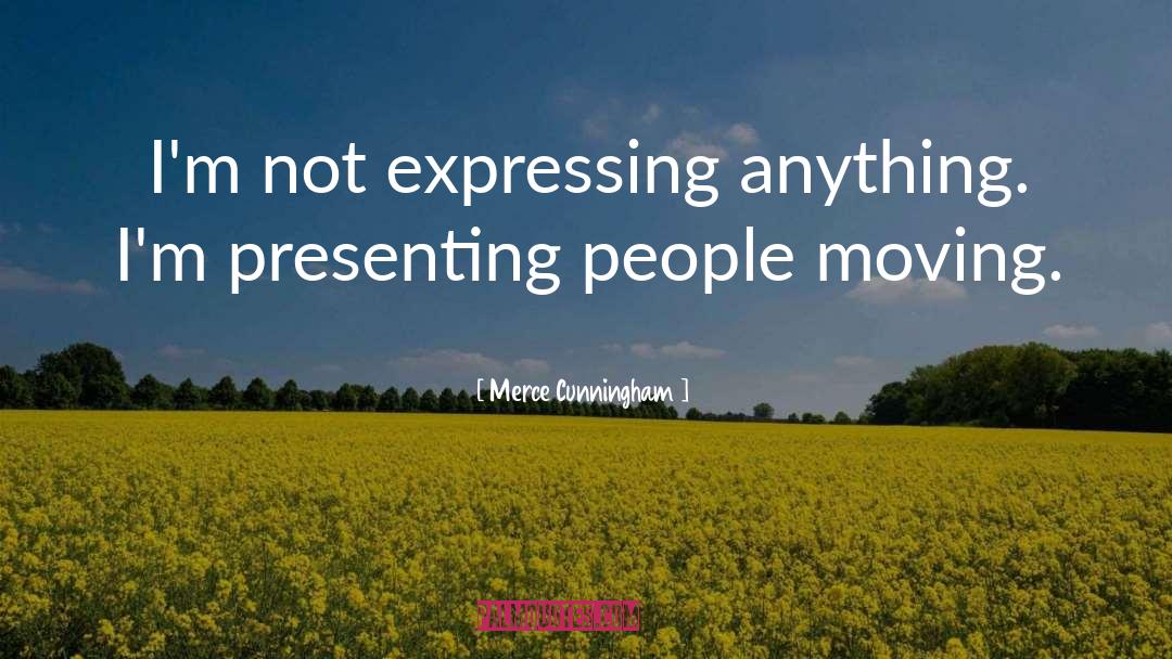 Merce Cunningham Quotes: I'm not expressing anything. I'm