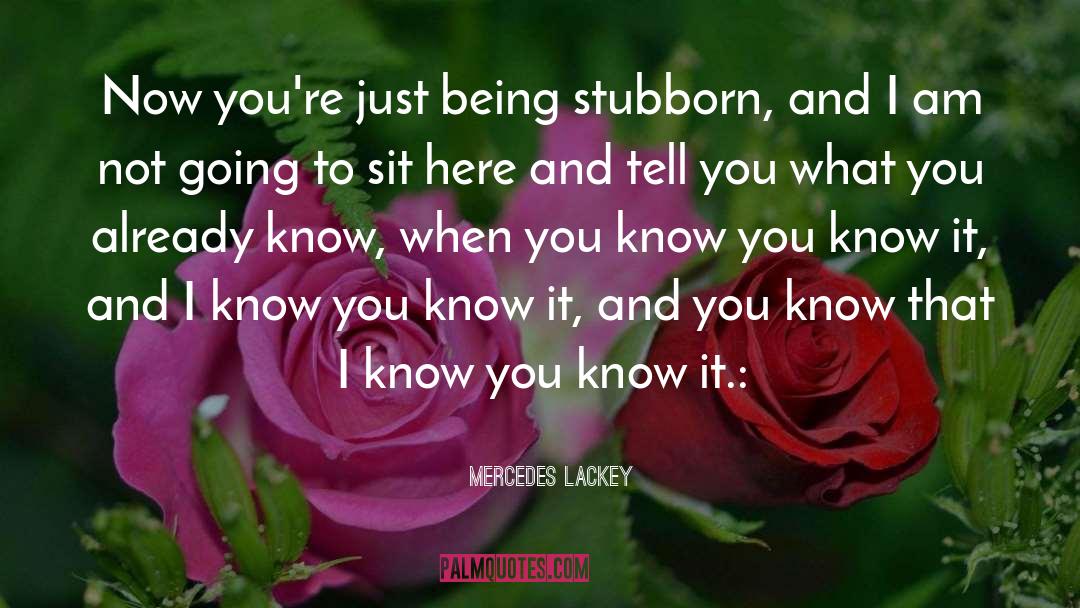 Mercedes Lackey Quotes: Now you're just being stubborn,