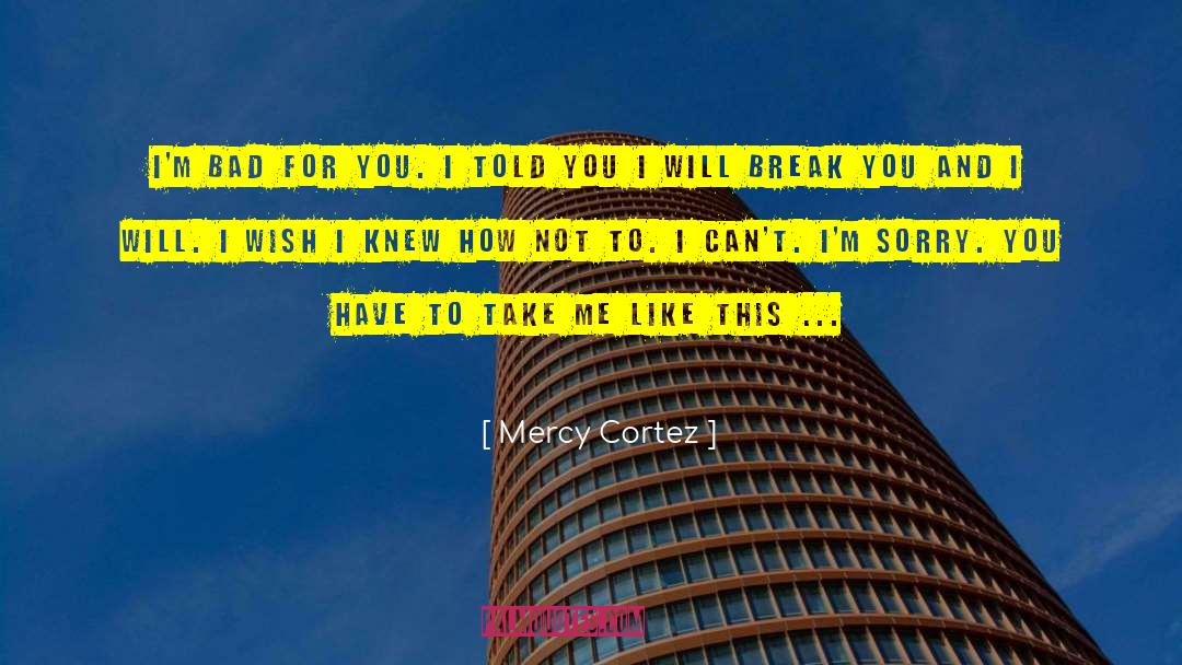 Mercy Cortez Quotes: I'm bad for you. I