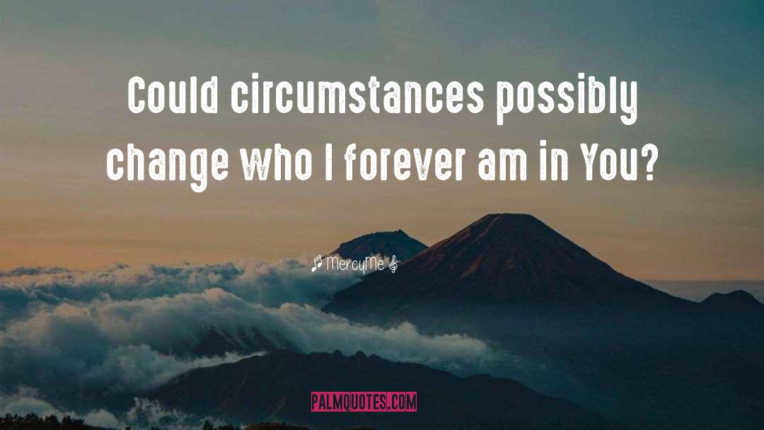 MercyMe Quotes: Could circumstances possibly change who