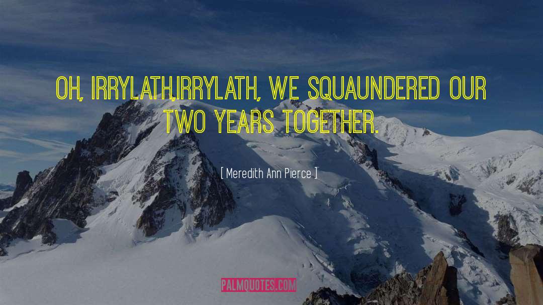 Meredith Ann Pierce Quotes: Oh, Irrylath,Irrylath, we squaundered our