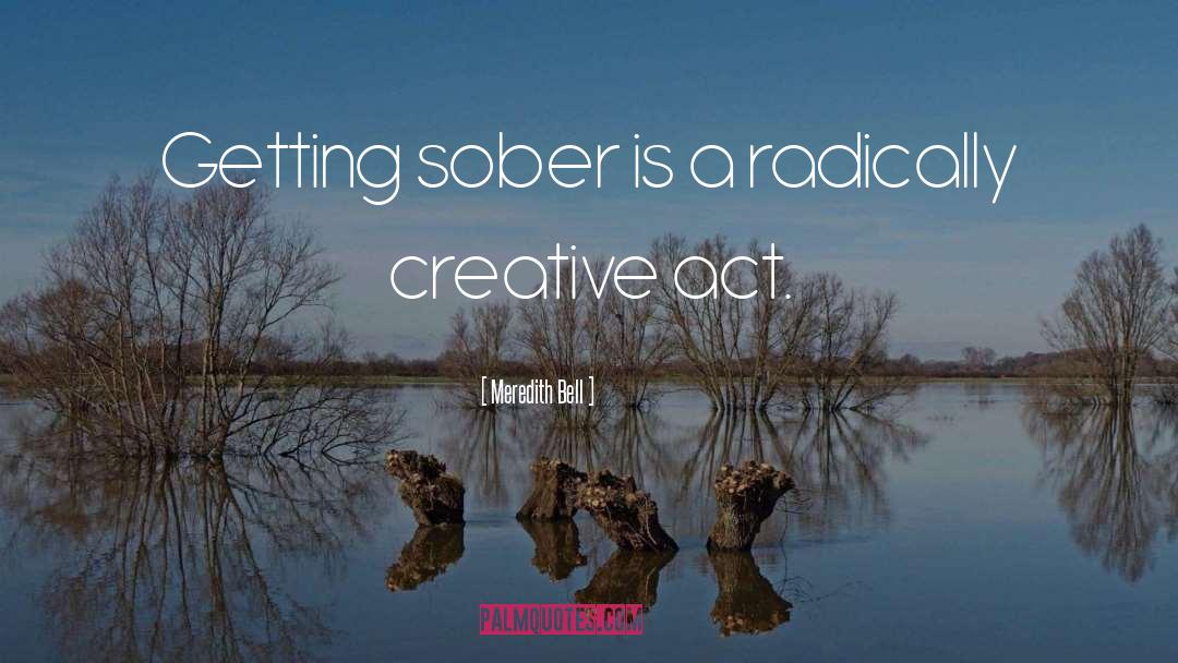 Meredith Bell Quotes: Getting sober is a radically