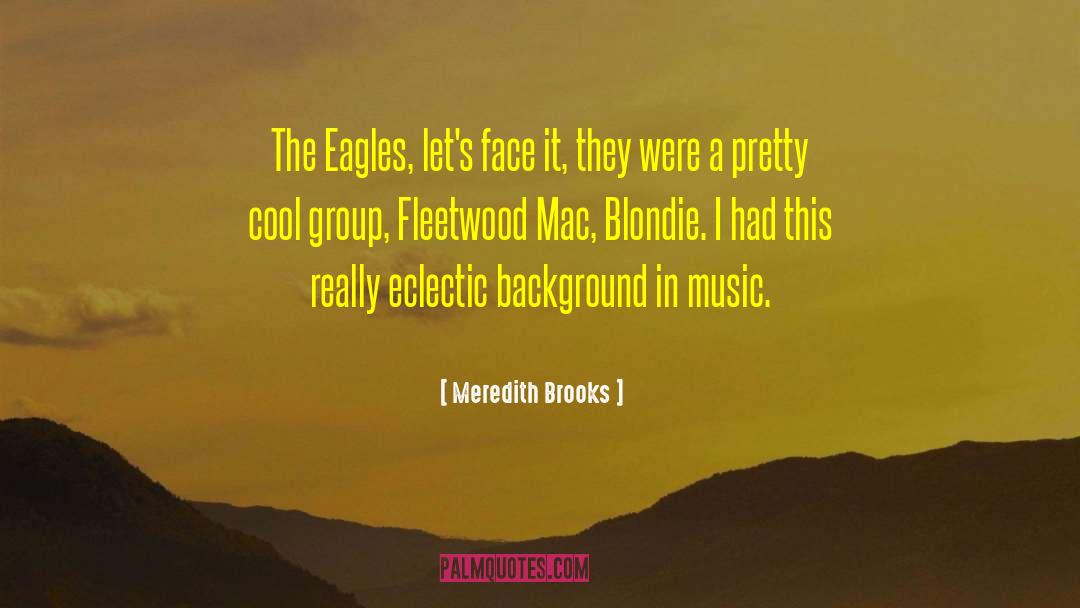 Meredith Brooks Quotes: The Eagles, let's face it,