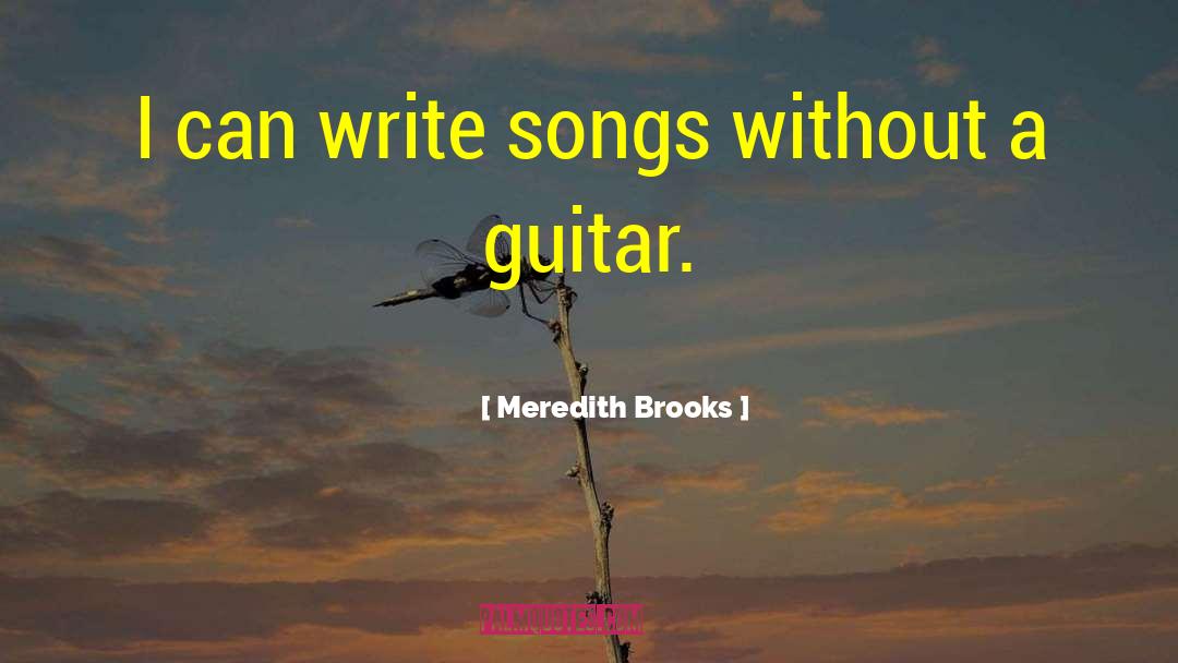Meredith Brooks Quotes: I can write songs without