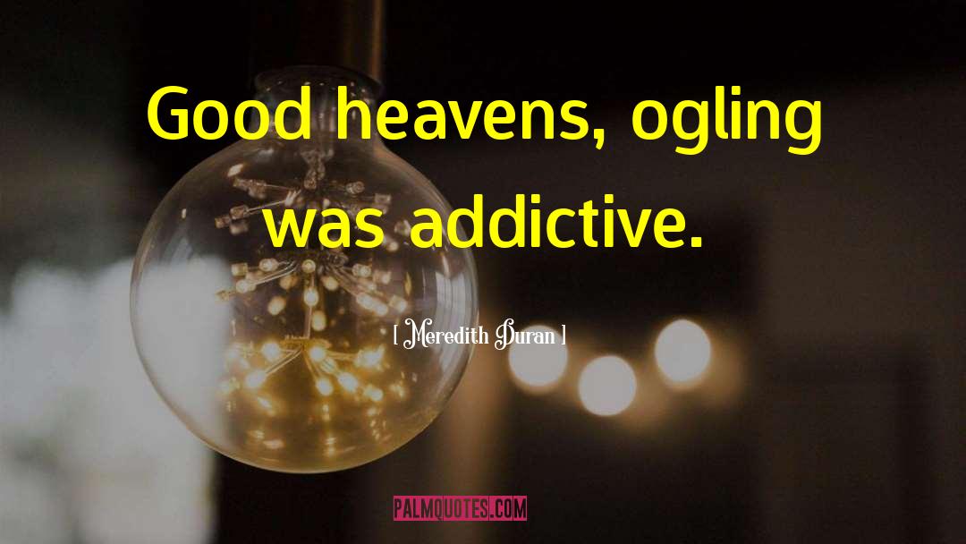 Meredith Duran Quotes: Good heavens, ogling was addictive.