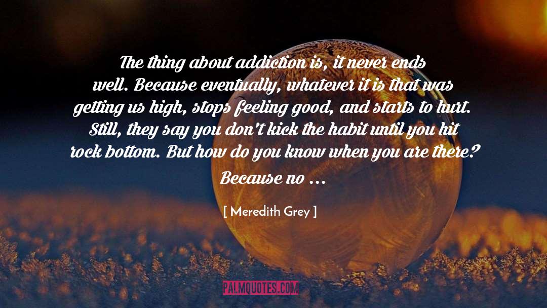 Meredith Grey Quotes: The thing about addiction is,