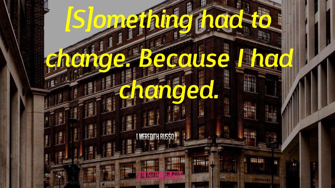 Meredith Russo Quotes: [S]omething had to change. Because