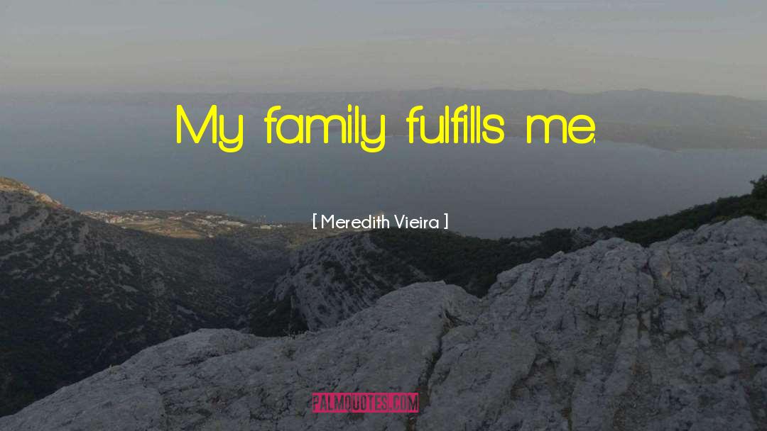 Meredith Vieira Quotes: My family fulfills me.