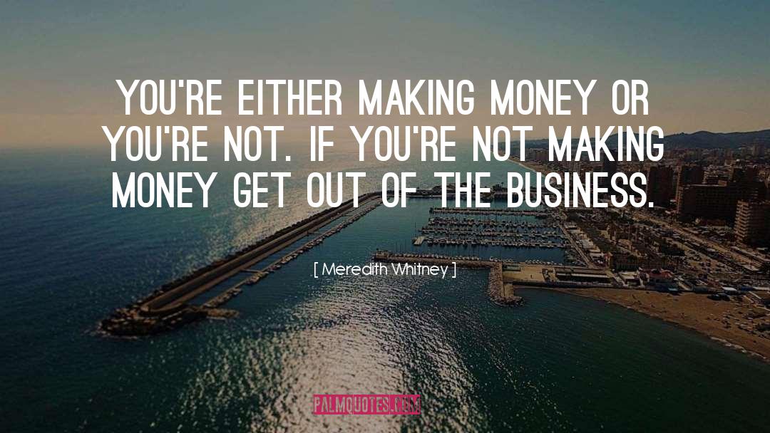 Meredith Whitney Quotes: You're either making money or