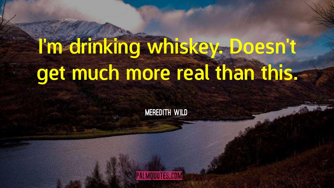 Meredith Wild Quotes: I'm drinking whiskey. Doesn't get