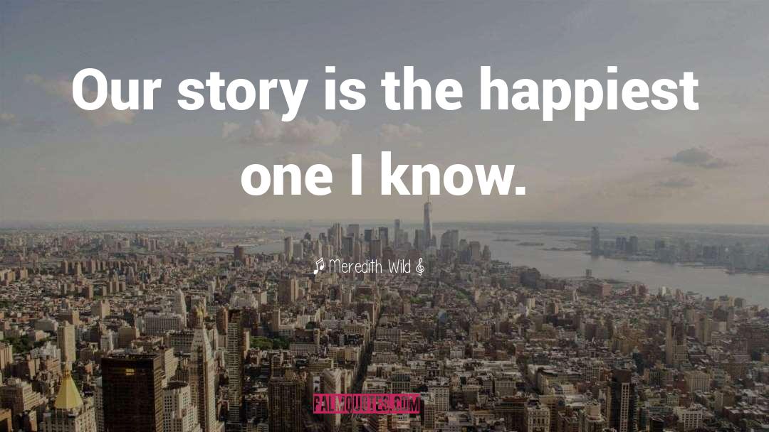 Meredith Wild Quotes: Our story is the happiest