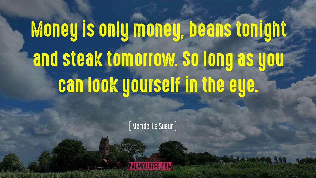 Meridel Le Sueur Quotes: Money is only money, beans