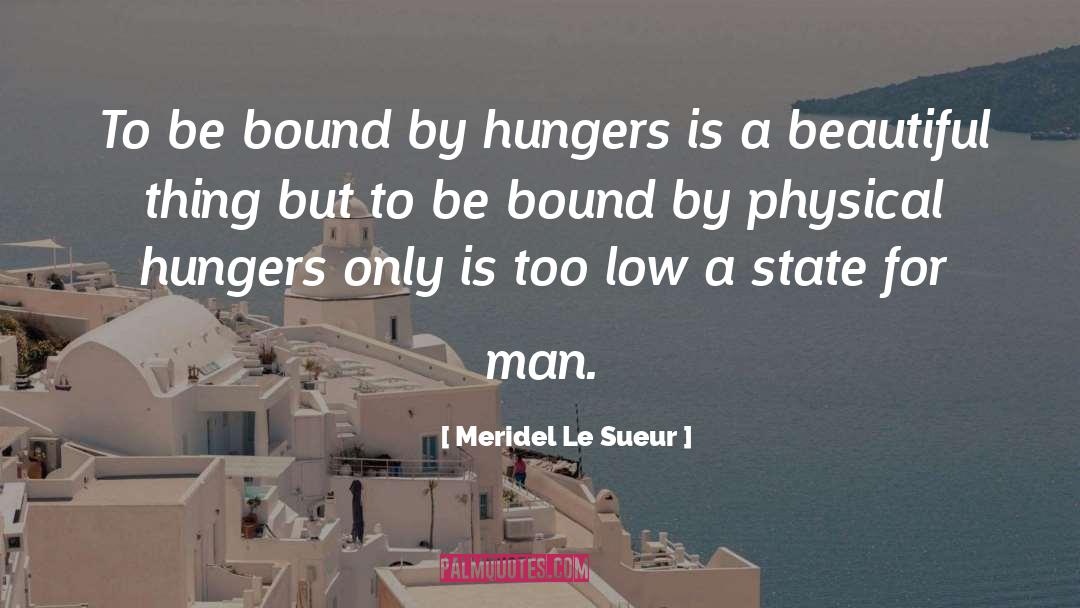 Meridel Le Sueur Quotes: To be bound by hungers