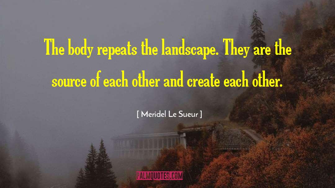 Meridel Le Sueur Quotes: The body repeats the landscape.