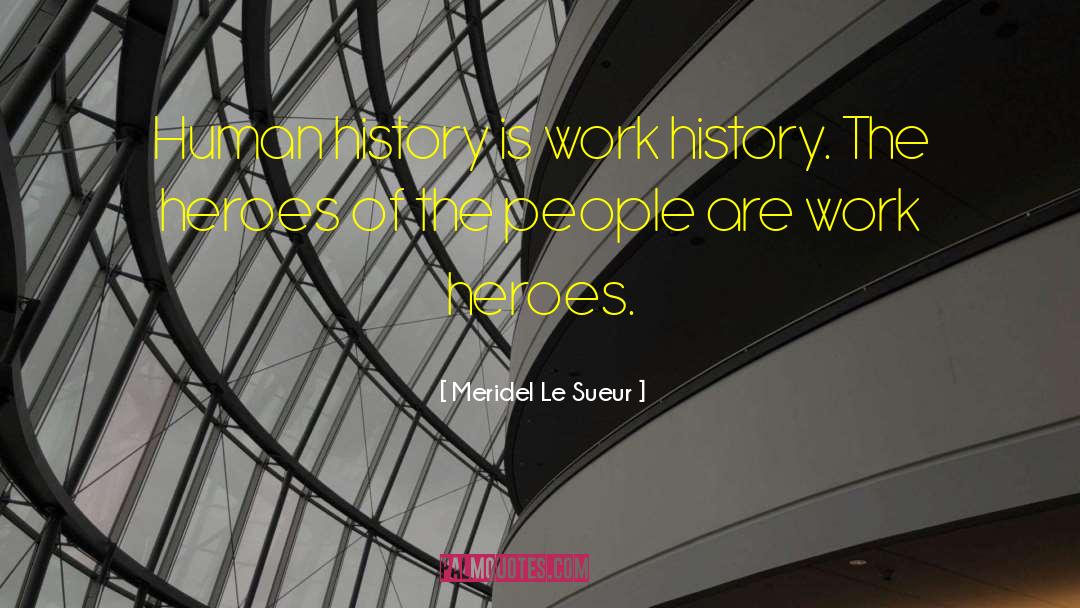 Meridel Le Sueur Quotes: Human history is work history.