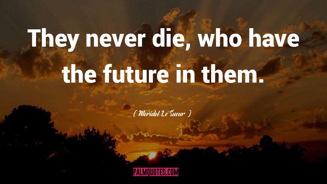 Meridel Le Sueur Quotes: They never die, who have