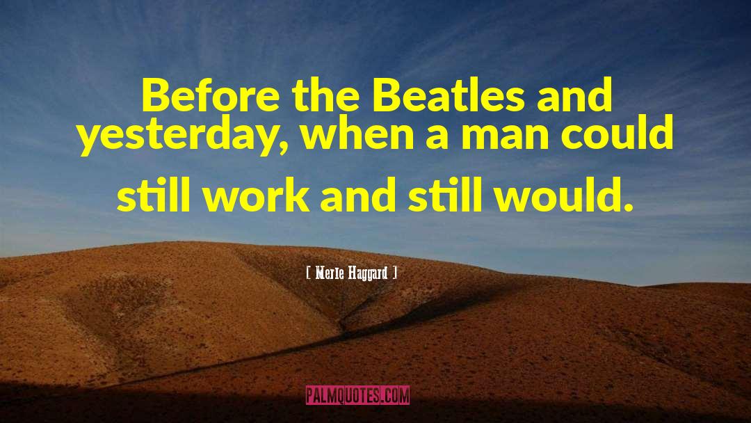 Merle Haggard Quotes: Before the Beatles and yesterday,