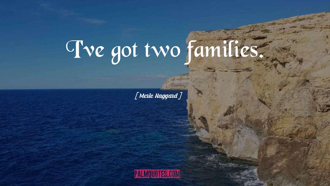 Merle Haggard Quotes: I've got two families.