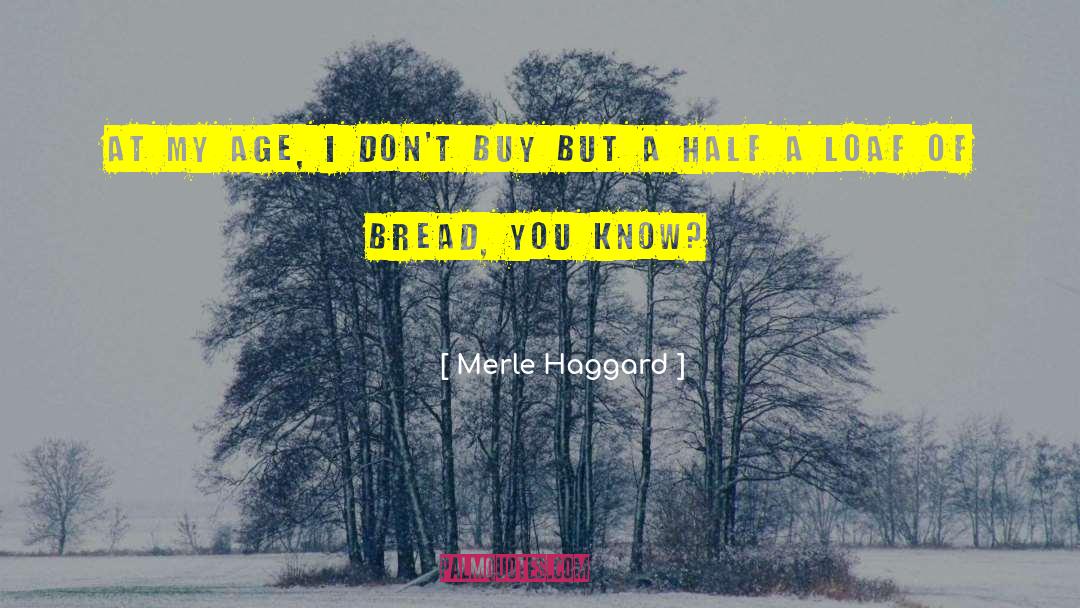 Merle Haggard Quotes: At my age, I don't