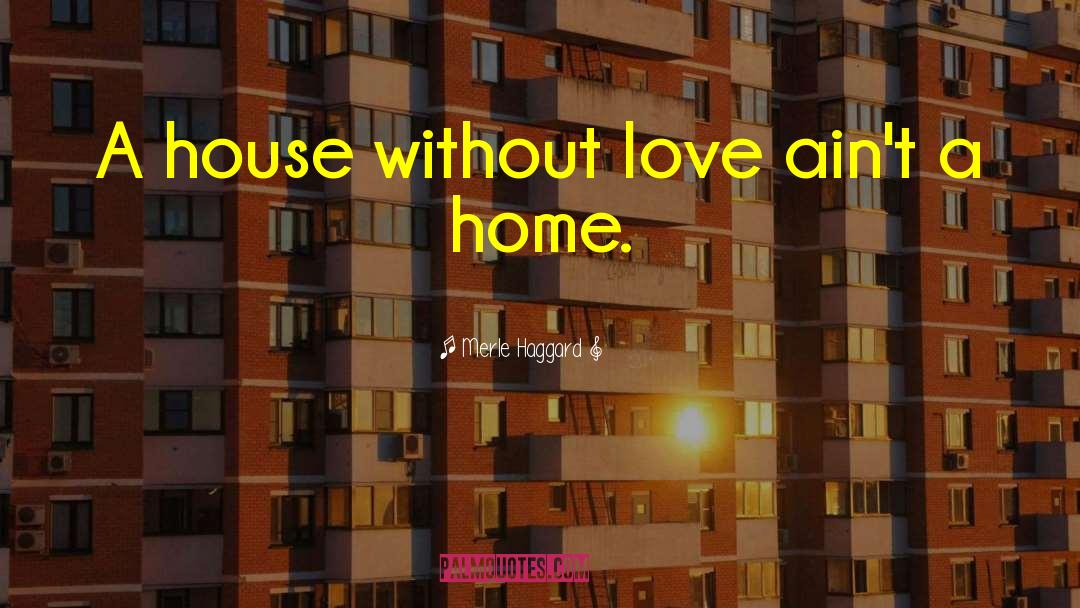 Merle Haggard Quotes: A house without love ain't