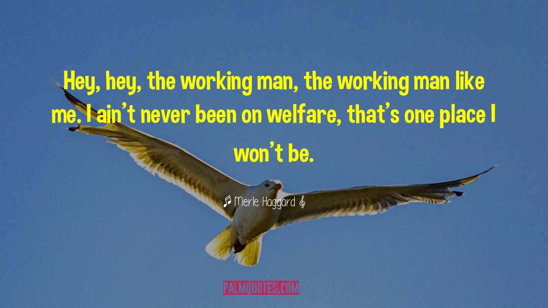 Merle Haggard Quotes: Hey, hey, the working man,