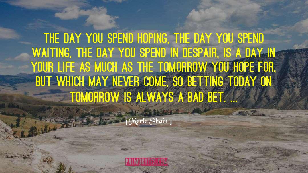 Merle Shain Quotes: The day you spend hoping,