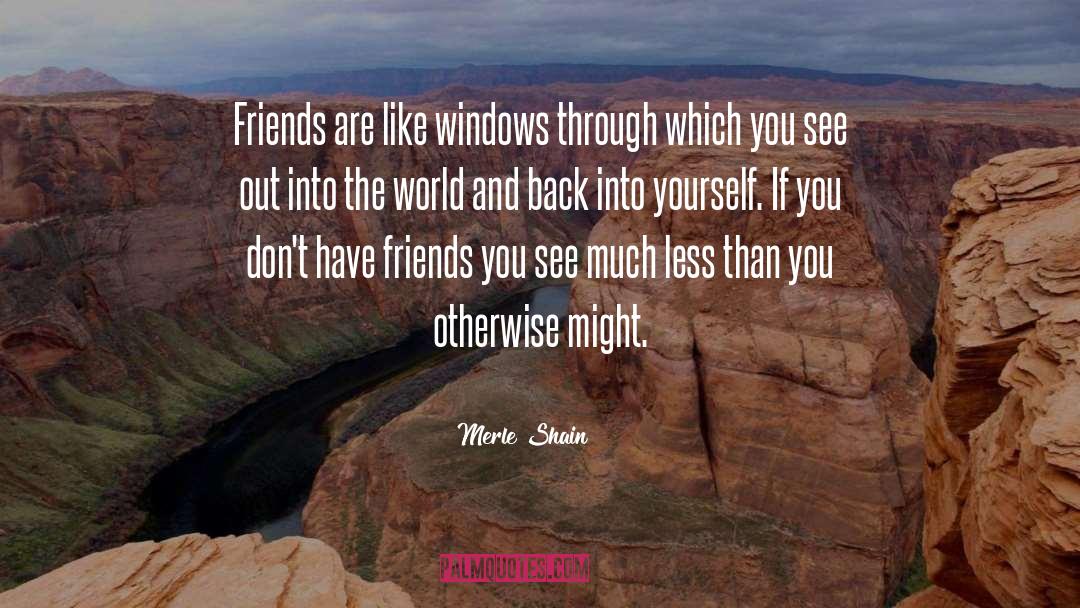 Merle Shain Quotes: Friends are like windows through