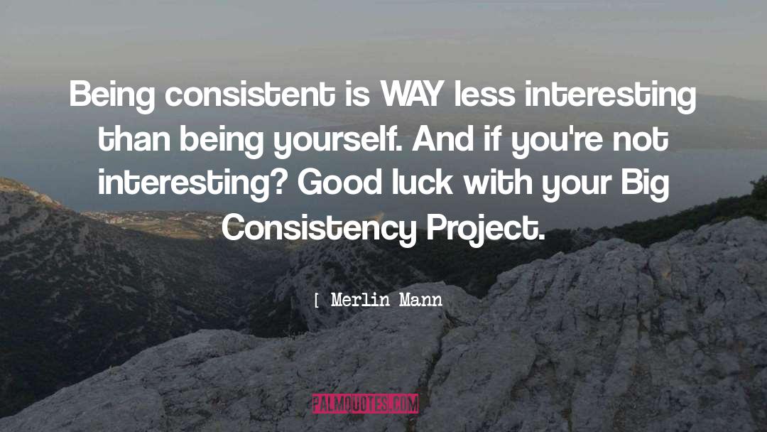 Merlin Mann Quotes: Being consistent is WAY less