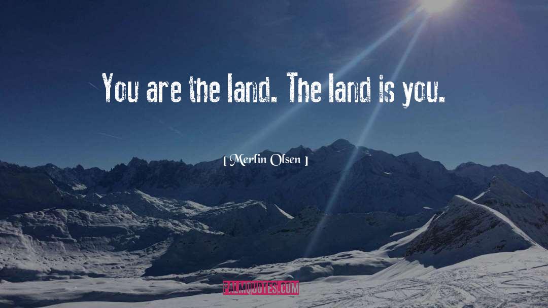 Merlin Olsen Quotes: You are the land. The