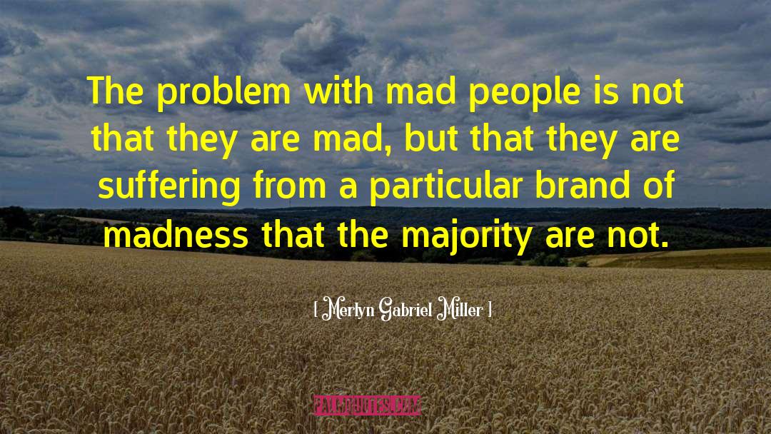 Merlyn Gabriel Miller Quotes: The problem with mad people