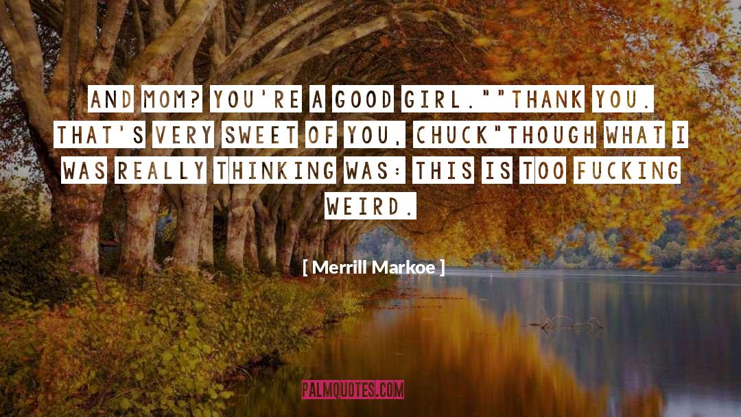 Merrill Markoe Quotes: And Mom? You're a good