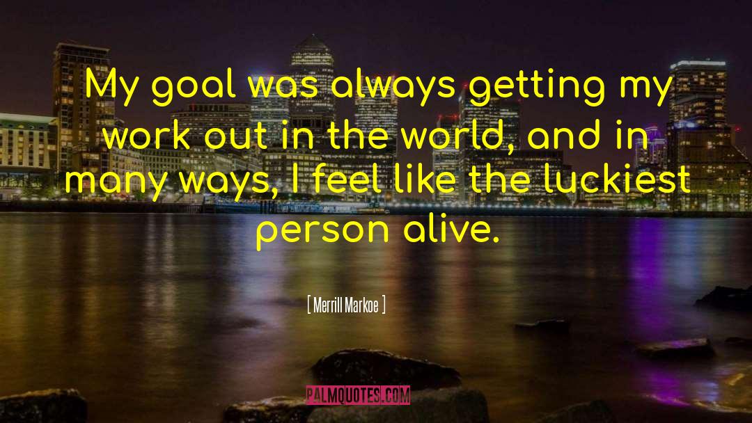 Merrill Markoe Quotes: My goal was always getting