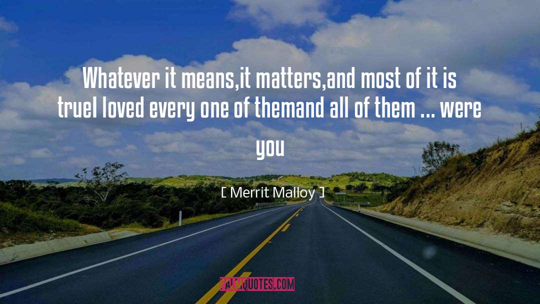 Merrit Malloy Quotes: Whatever it means,<br>it matters,<br>and most