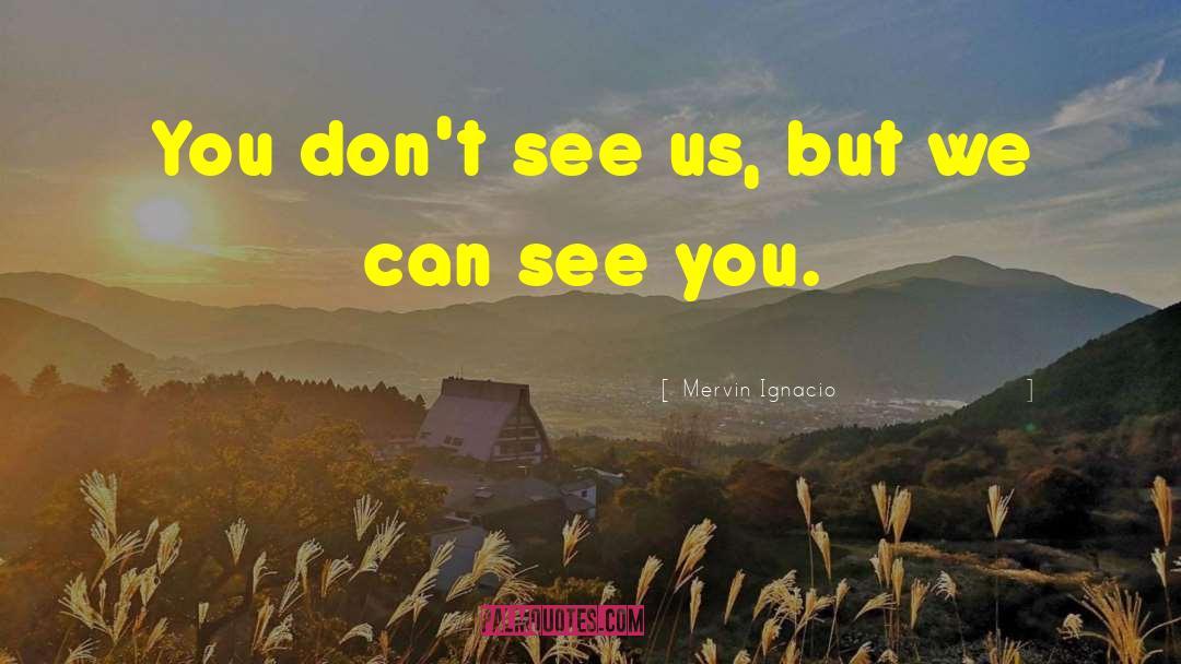 Mervin Ignacio Quotes: You don't see us, but
