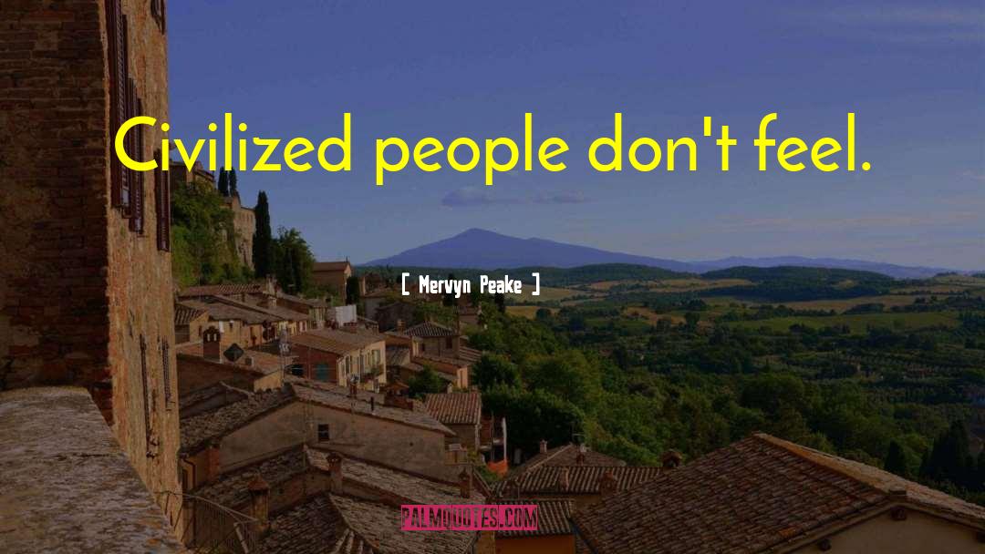 Mervyn Peake Quotes: Civilized people don't feel.