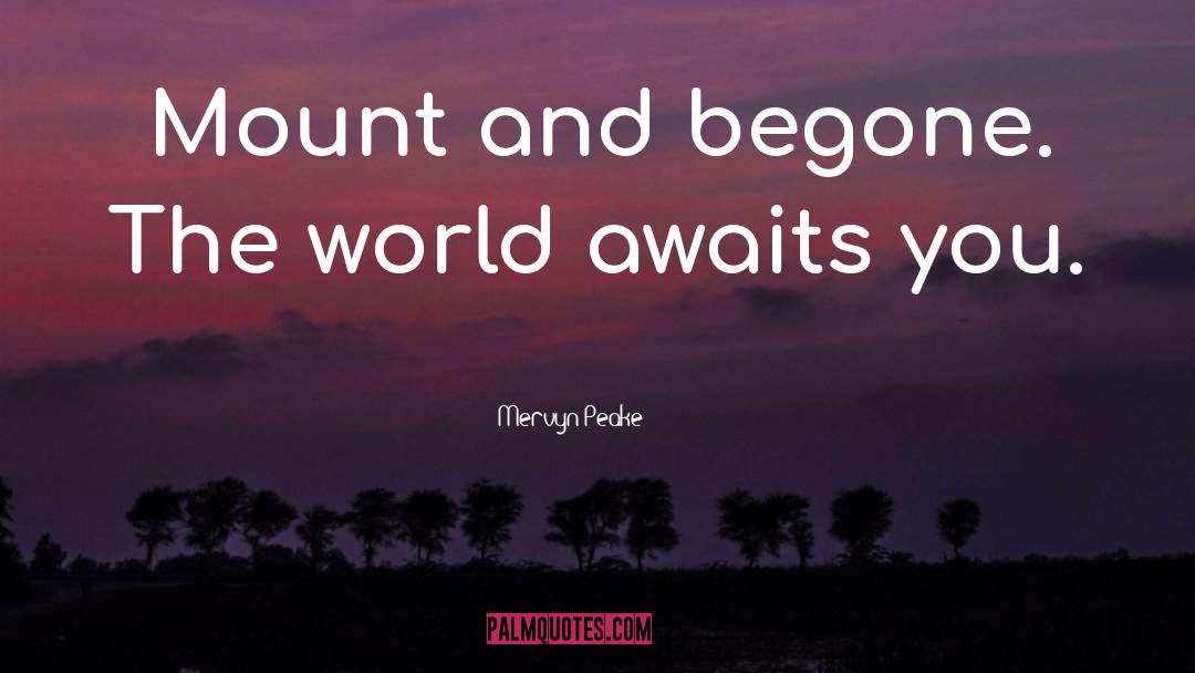 Mervyn Peake Quotes: Mount and begone. The world