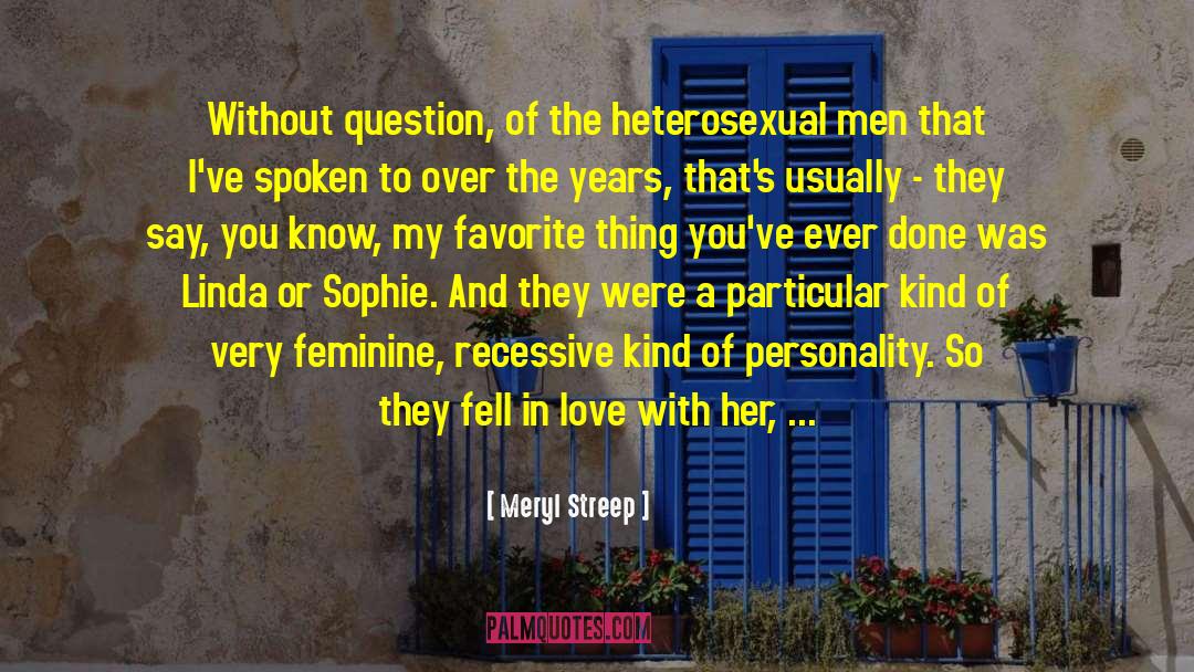 Meryl Streep Quotes: Without question, of the heterosexual